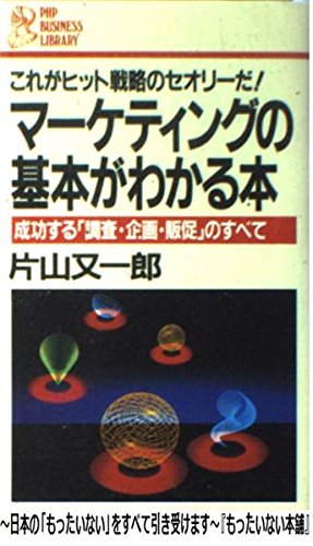 マーケティングの基本がわかる本: これがヒット戦略のセオリーだ 成功する調査・企画・販促のすべて (PHPビジネスライブラリー A- 104) 片山 又一郎