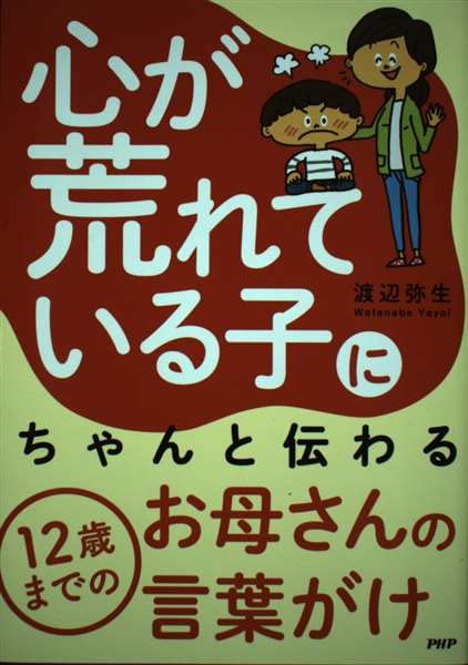 心が荒れている子にちゃんと伝わる12歳までのお母さんの言葉が 渡辺弥生