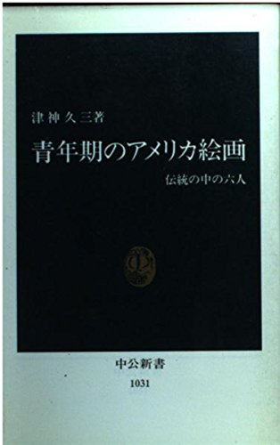 青年期のアメリカ絵画: 伝統の中の六人 (中公新書 1031) 津神 久三