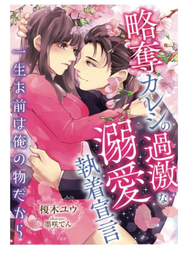 略奪カレシの過激な溺愛執着宣言~一生お前は俺の物だから~ 榎木ユウ; 墨咲てん