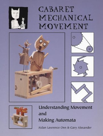 Cabaret Mechanical Movement: Mechanisms and How to Make Automata and Mechanical Sculpture Lawrence-Onn, Aidan; Alexander, Gary