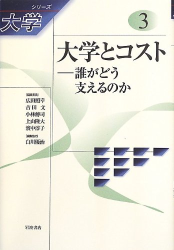 大学とコスト――誰がどう支えるのか (シリーズ 大学 第3巻) 阪本 崇 丸山 文裕 水田 健輔 小林 雅之 上山 隆大 矢野 眞和 広田 照幸 吉田 文 小林 傳司 濱中 淳子; 白川 優治