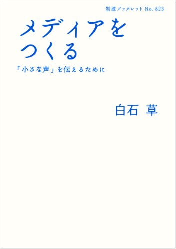 メディアをつくる――「小さな声」を伝えるために (岩波ブックレット) 白石 草
