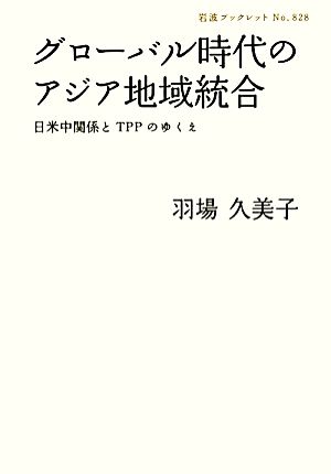 グローバル時代のアジア地域統合――日米中関係とTPPのゆくえ (岩波ブックレット) 羽場 久美子