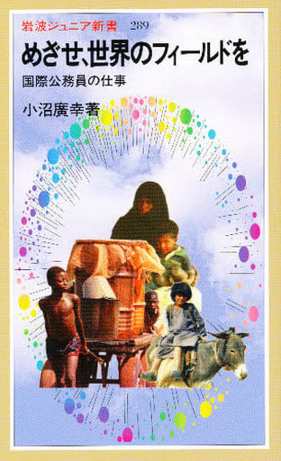 めざせ,世界のフィールドを: 国際公務員の仕事 (岩波ジュニア新書 289) 小沼 廣幸