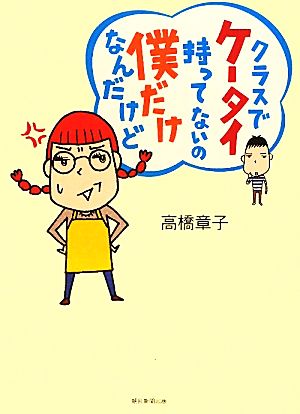 クラスでケータイ持ってないの僕だけなんだけど 高橋 章子