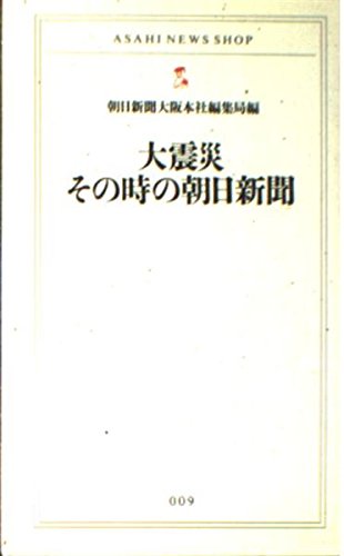 大震災その時の朝日新聞 (ASAHI NEWS SHOP 9) 朝日新聞大阪本社編集局
