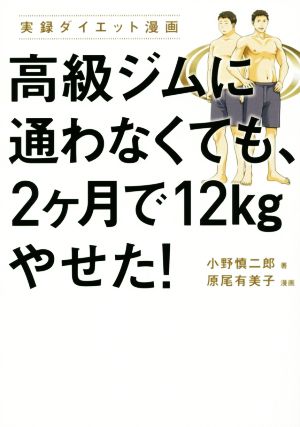 高級ジムに通わなくても、2ヶ月で12kgやせた! 小野 慎二郎; 原尾 有美子