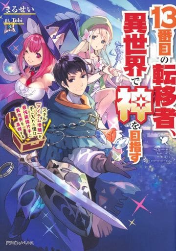 13番目の転移者、異世界で神を目指す スキル【アイテム増殖】を手に入れた僕は最強装備片手に異世界を満喫する (ドラゴンノベルス) まるせい; Tobi