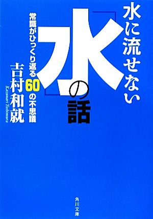 水に流せない「水」の話 常識がひっくり返る60の不思議 (角川文庫) 吉村 和就