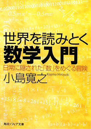 世界を読みとく数学入門 日常に隠された「数」をめぐる冒険 (角川ソフィア文庫 K 107-1) 小島 寛之