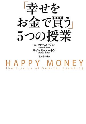 「幸せをお金で買う」5つの授業 ―HAPPY MONEY エリザベス・ダン マイケル・ノートン; 古川 奈々子