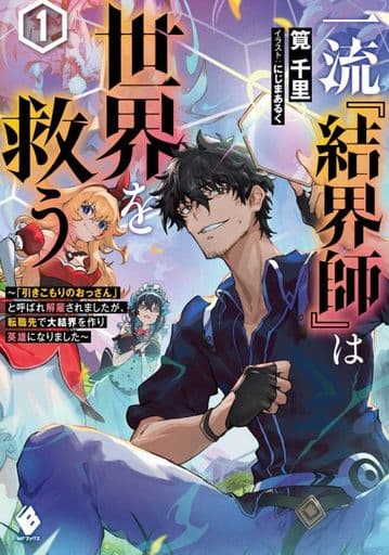 一流『結界師』は世界を救う ~「引きこもりのおっさん」と呼ばれ解雇されましたが、転職先で大結界を作り英雄になりました~1 (MFブックス) 筧千里; にじまあるく