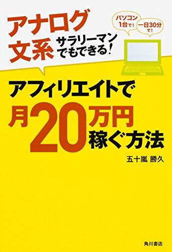 アナログ文系サラリーマンでもできる! アフィリエイトで月20万円稼ぐ方法 五十嵐 勝久