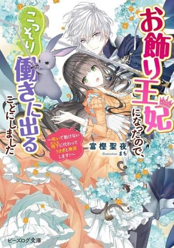 お飾り王妃になったので、こっそり働きに出ることにしました ~呪いで動けない陛下に代わってうさぎと無双します!~ (ビーズログ文庫) 富樫聖夜; まち