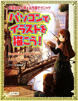 先輩絵師が教える作画テクニック パソコンでイラストを描こう! アスキー書籍編集部