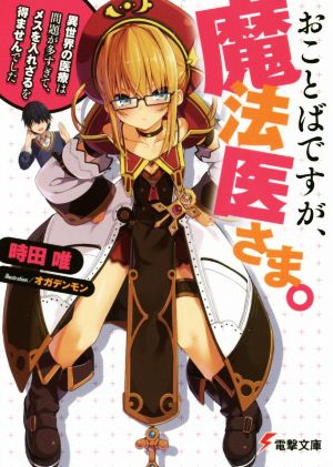おことばですが、魔法医さま。 ~異世界の医療は問題が多すぎて、メスを入れざるを得ませんでした~ (電撃文庫) 時田 唯; オガデンモン