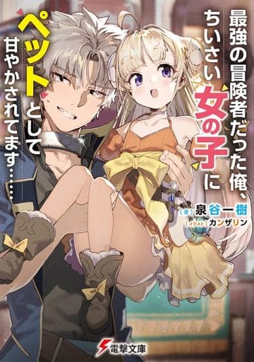 最強の冒険者だった俺、ちいさい女の子にペットとして甘やかされてます…… (電撃文庫) 泉谷 一樹; カンザリン