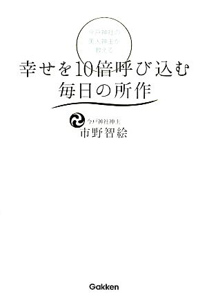 今戸神社の美人神主が教える 幸せを10倍呼び込む毎日の所作 市野智絵