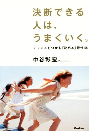決断できる人は、うまくいく。: チャンスをつかむ「決める」習慣68 中谷彰宏