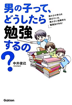 男の子って、どうしたら勉強するの: 男の子の学力を伸ばすには、男の子に効果的な勉強法がある! 中井俊已