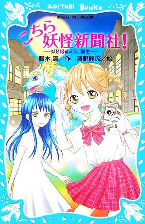 こちら妖怪新聞社!: 妖怪記者ミラ、誕生 (講談社青い鳥文庫 263-1) 藤木 稟; 清野 静流