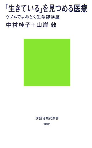 「生きている」を見つめる医療――ゲノムでよみとく生命誌講座 (講談社現代新書 1881) 中村 桂子; 山岸 敦