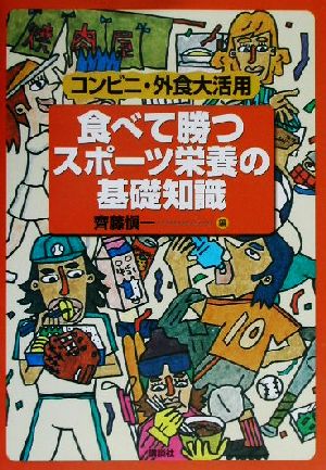 食べて勝つスポーツ栄養の基礎知識: コンビニ・外食大活用 (KS一般書) 齊藤 愼一
