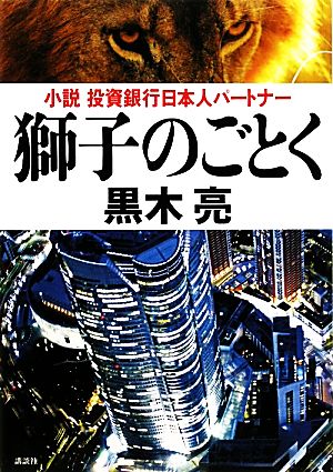 獅子のごとく 小説 投資銀行日本人パートナー (100周年書き下ろし) 黒木 亮