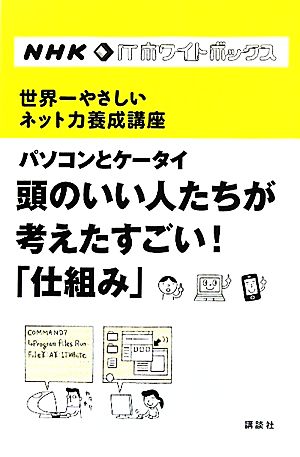 NHK ITホワイトボックス 世界一やさしいネット力養成講座 パソコンとケータイ 頭のいい人たちが考えたすごい!「仕組み」 石井 裕 城田 真琴 松岡 聡 増井 俊之 根来 龍之 夏野 剛 澤 智博 遠藤 諭 岡嶋 裕史 後藤 滋樹 遠藤 雅伸 菊池 隆裕; NHK 「ITホワイトボックス」プロジェクト
