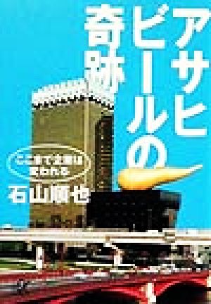 アサヒビールの奇跡: ここまで企業は変われる (講談社+アルファ文庫 G 44-1) 石山 順也