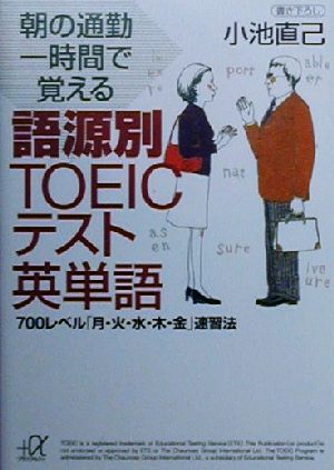 朝の通勤一時間で覚える語源別TOEICテスト英単語: 700レベル月・火・水・木・金速習法 (講談社+アルファ文庫 B 29-2) 小池 直己