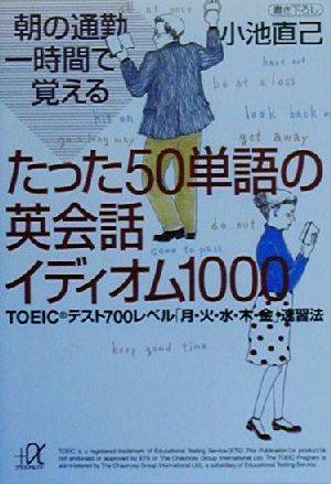 朝の通勤一時間で覚えるたった50単語の英会話イディオム100: TOEICテスト700レベル(月・火・水・木・金)速習法 (講談社+アルファ文庫 B 29-3) 小池 直己