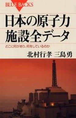 日本の原子力施設全データ―どこに何があり、何をしているのか (ブルーバックス) 北村 行孝; 三島 勇