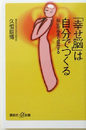「幸せ脳」は自分でつくる: 脳は死ぬまで成長する (講談社+α新書 175-1B) 久恒 辰博