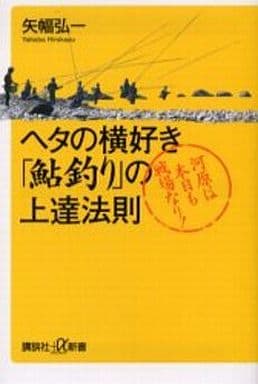 ヘタの横好き『鮎釣り』の上達法則 ― 河原は本日も戦場なり! (講談社+α新書) 矢幅 弘一