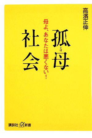 孤母社会 母よ、あなたは悪くない! (講談社+α新書 409-1C) 高濱 正伸
