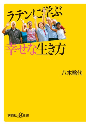 ラテンに学ぶ幸せな生き方 (講談社+α新書 526-1A) 八木 啓代
