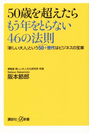 50歳を超えたらもう年をとらない46の法則 「新しい大人」という50+世代はビジネスの宝庫 (講談社+α新書 670-1D) 阪本 節郎