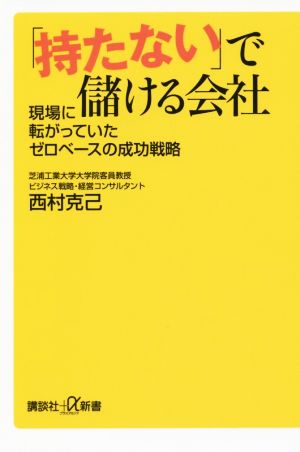 「持たない」で儲ける会社 現場に転がっていたゼロベースの成功戦略 (講談社+α新書 692-1C) 西村 克己