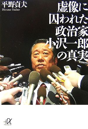 虚像に囚われた政治家 小沢一郎の真実 (講談社+アルファ文庫 G 143-2) 平野 貞夫