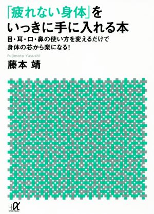 「疲れない身体」をいっきに手に入れる本 目・耳・口・鼻の使い方を変えるだけで身体の芯から楽になる! (講談社+アルファ文庫 C 201-1) 藤本 靖