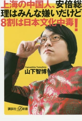 上海の中国人、安倍総理はみんな嫌いだけど8割は日本文化中毒! (講談社+α新書 776-1C) 山下 智博