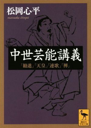 中世芸能講義 「勧進」「天皇」「連歌」「禅」 (講談社学術文庫 2294) 松岡 心平