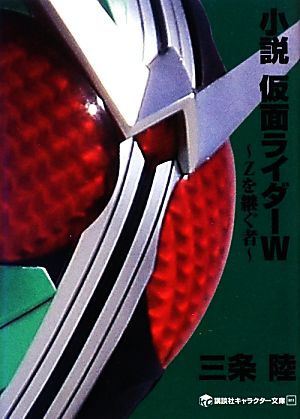 小説 仮面ライダーW ~Zを継ぐ者~ (講談社キャラクター文庫 11) 三条 陸; 石ノ森 章太郎