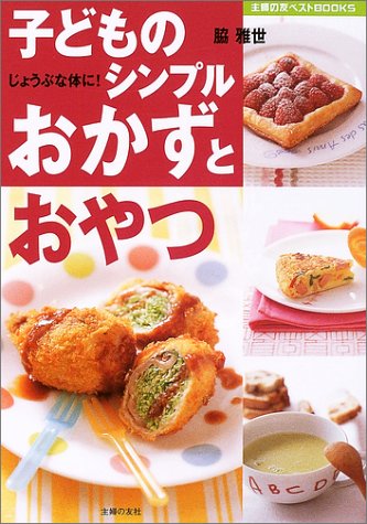 子どものシンプルおかずとおやつ―じょうぶな体に! (主婦の友ベストBOOKS) 脇 雅世