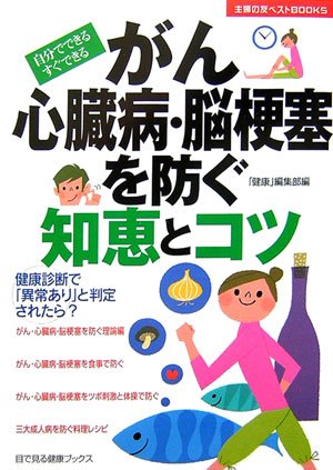 がん・心臓病・脳梗塞を防ぐ知恵とコツ―自分でできるすぐできる (主婦の友ベストBOOKS―目で見る健康ブックス) 主婦の友社「健康」編集部