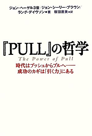 「PULL」の哲学 時代はプッシュからプルへ―成功のカギは「引く力」にある ジョン・ヘーゲル3世 ジョン・シーリー・ブラウン ラング・デイヴソン; 桜田 直美