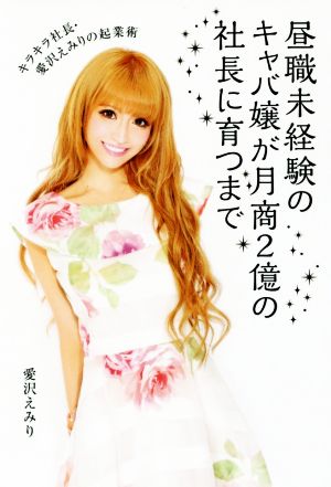 昼職未経験のキャバ嬢が月商2億円の社長に育つまで キラキラ社長・愛沢えみりの起業術 愛沢 えみり
