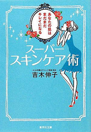 あなたの肌はまだまだキレイになる スーパースキンケア術 (集英社文庫) 吉木 伸子